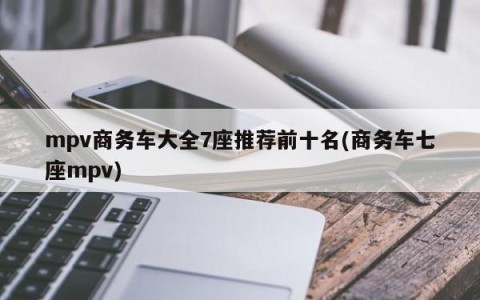 mpv商务车大全7座推荐前十名(商务车七座mpv)