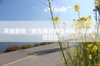 实操教程“微友麻将有没有挂”详细开挂玩法