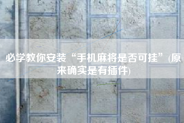 必学教你安装“手机麻将是否可挂	”(原来确实是有插件)