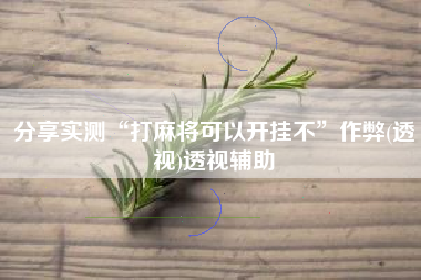 分享实测“打麻将可以开挂不”作弊(透视)透视辅助