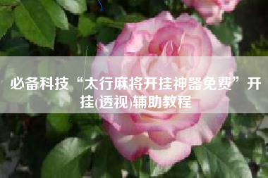 必备科技“太行麻将开挂神器免费”开挂(透视)辅助教程