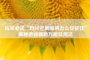 玩家必读“四川巴蜀麻将怎么安装挂”揭秘透视辅助万能挂用法