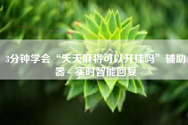 3分钟学会“天天麻将可以开挂吗	”辅助器 - 实时智能回复