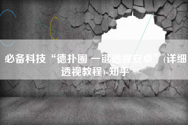 必备科技“德扑圈 一键透视安卓”(详细透视教程)-知乎