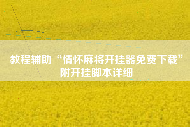 教程辅助“情怀麻将开挂器免费下载”附开挂脚本详细