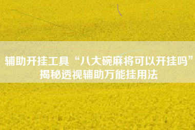 辅助开挂工具“八大碗麻将可以开挂吗”揭秘透视辅助万能挂用法