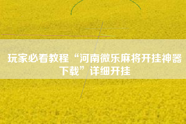 玩家必看教程“河南微乐麻将开挂神器下载”详细开挂