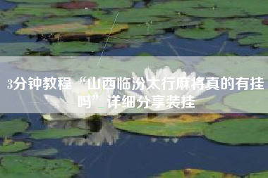 3分钟教程“山西临汾太行麻将真的有挂吗	”详细分享装挂