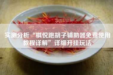 实测分析“棋悦跑胡子辅助器免费使用教程详解”详细开挂玩法