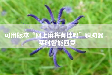 可用版本“网上麻将有挂吗”辅助器 - 实时智能回复