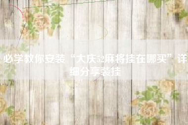 必学教你安装“大庆52麻将挂在哪买”详细分享装挂