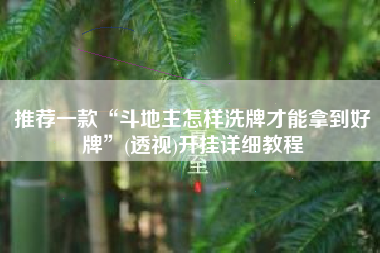 推荐一款“斗地主怎样洗牌才能拿到好牌”(透视)开挂详细教程