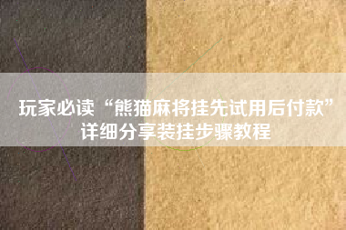 玩家必读“熊猫麻将挂先试用后付款	”详细分享装挂步骤教程