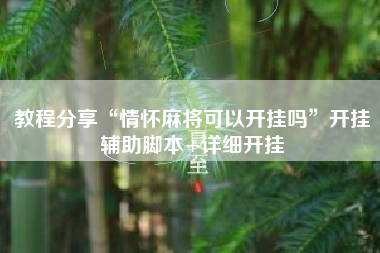 教程分享“情怀麻将可以开挂吗	”开挂辅助脚本+详细开挂