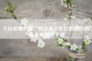 今日必看教程“有没有手机控制麻将的”原来有神器下载