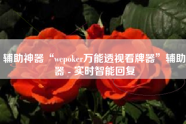 辅助神器“wepoker万能透视看牌器”辅助器 - 实时智能回复