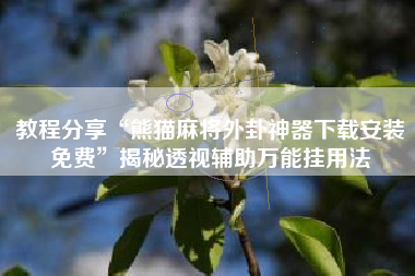 教程分享“熊猫麻将外卦神器下载安装免费”揭秘透视辅助万能挂用法