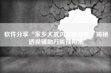 软件分享“家乡大贰内部免费挂”揭秘透视辅助万能挂用法