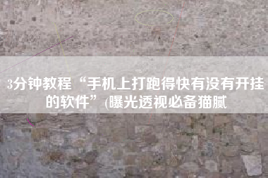 3分钟教程“手机上打跑得快有没有开挂的软件	”(曝光透视必备猫腻