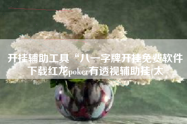 开挂辅助工具“八一字牌开挂免费软件下载红龙poker有透视辅助挂(太 开挂辅助工具“八一字牌开挂免费软件下载红龙poker有透视辅助挂(太