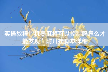 实操教程“机器麻将可以控制吗怎么才能发现”附开挂脚本详细