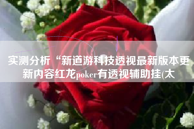 实测分析“新道游科技透视最新版本更新内容红龙poker有透视辅助挂(太