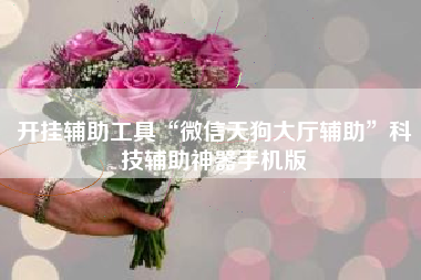 开挂辅助工具“微信天狗大厅辅助	”科技辅助神器手机版