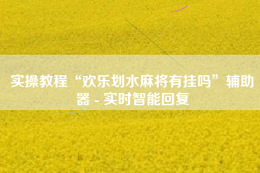 实操教程“欢乐划水麻将有挂吗”辅助器 - 实时智能回复