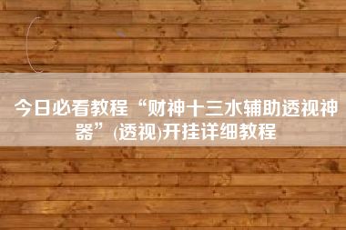 今日必看教程“财神十三水辅助透视神器	”(透视)开挂详细教程