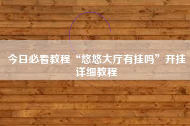 今日必看教程“悠悠大厅有挂吗”开挂详细教程