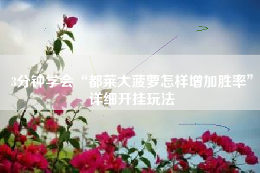 3分钟学会“都莱大菠萝怎样增加胜率”详细开挂玩法