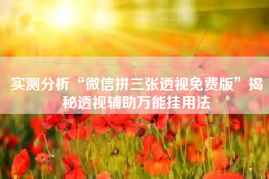 实测分析“微信拼三张透视免费版”揭秘透视辅助万能挂用法