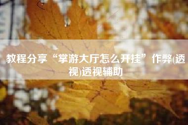 教程分享“掌游大厅怎么开挂”作弊(透视)透视辅助