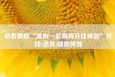 必看教程“温州一起麻将开挂神器	”开挂(透视)辅助神器