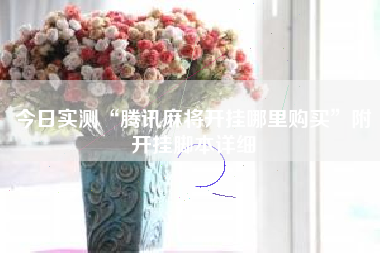 今日实测“腾讯麻将开挂哪里购买”附开挂脚本详细