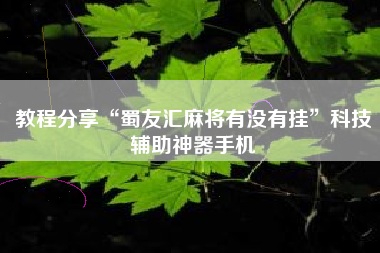 教程分享“蜀友汇麻将有没有挂	”科技辅助神器手机