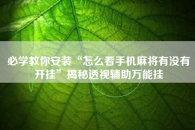 必学教你安装“怎么看手机麻将有没有开挂	”揭秘透视辅助万能挂