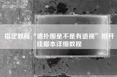 指定教程“德扑圈是不是有透视	”附开挂脚本详细教程