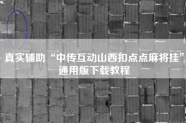 真实辅助“中传互动山西扣点点麻将挂”通用版下载教程