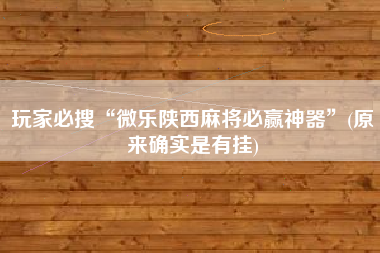 玩家必搜“微乐陕西麻将必赢神器”(原来确实是有挂)