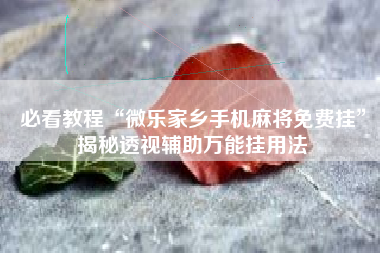 必看教程“微乐家乡手机麻将免费挂”揭秘透视辅助万能挂用法