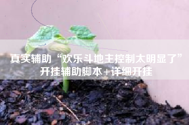 真实辅助“欢乐斗地主控制太明显了”开挂辅助脚本+详细开挂