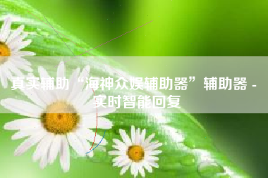 真实辅助“海神众娱辅助器	”辅助器 - 实时智能回复