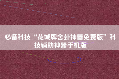 必备科技“花城牌舍卦神器免费版”科技辅助神器手机版