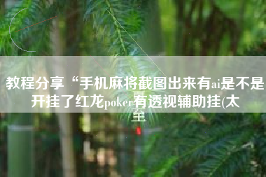 教程分享“手机麻将截图出来有ai是不是开挂了红龙poker有透视辅助挂(太 教程分享“手机麻将截图出来有ai是不是开挂了红龙poker有透视辅助挂(太