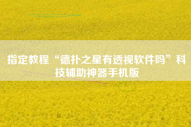 指定教程“德扑之星有透视软件吗”科技辅助神器手机版