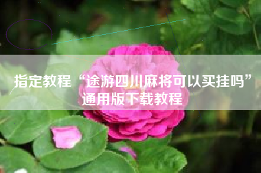 指定教程“途游四川麻将可以买挂吗”通用版下载教程