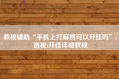 教程辅助“手机上打麻将可以开挂吗”(透视)开挂详细教程