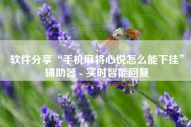 软件分享“手机麻将心悦怎么能下挂	”辅助器 - 实时智能回复