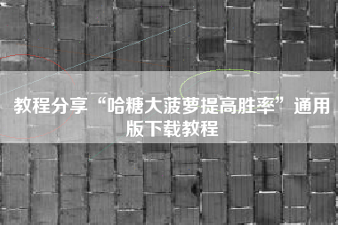 教程分享“哈糖大菠萝提高胜率”通用版下载教程
